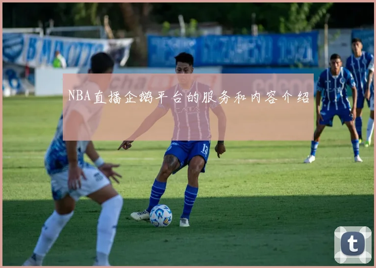 NBA直播企鹅平台的服务和内容介绍