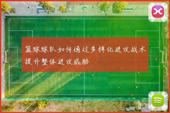 篮球球队如何通过多样化进攻战术提升整体进攻威胁