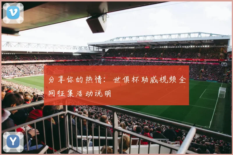 分享你的热情：世俱杯助威视频全网征集活动说明