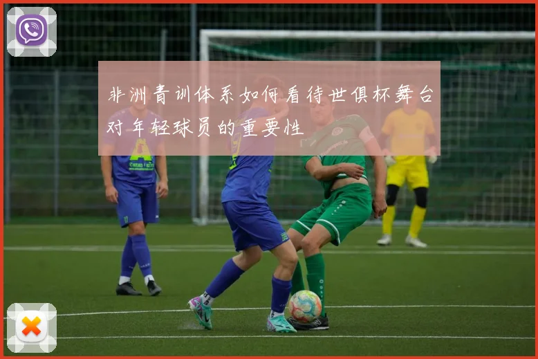 非洲青训体系如何看待世俱杯舞台对年轻球员的重要性