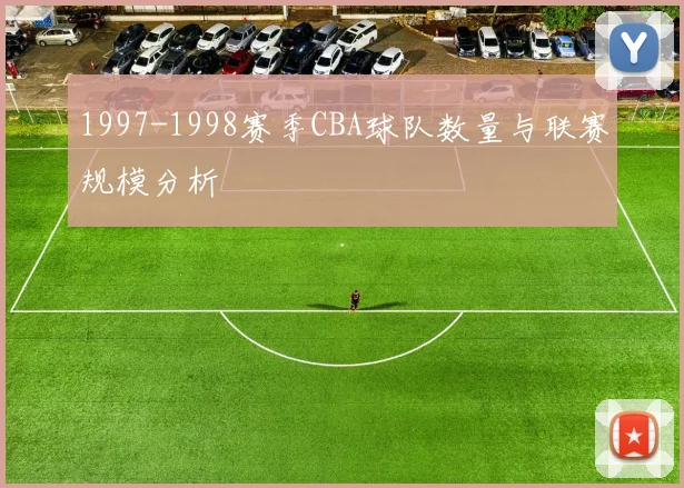 1997-1998赛季CBA球队数量与联赛规模分析