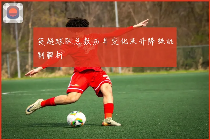 英超球队总数历年变化及升降级机制解析