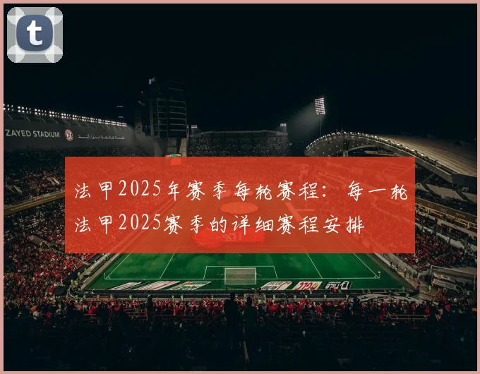 法甲2025年赛季每轮赛程：每一轮法甲2025赛季的详细赛程安排