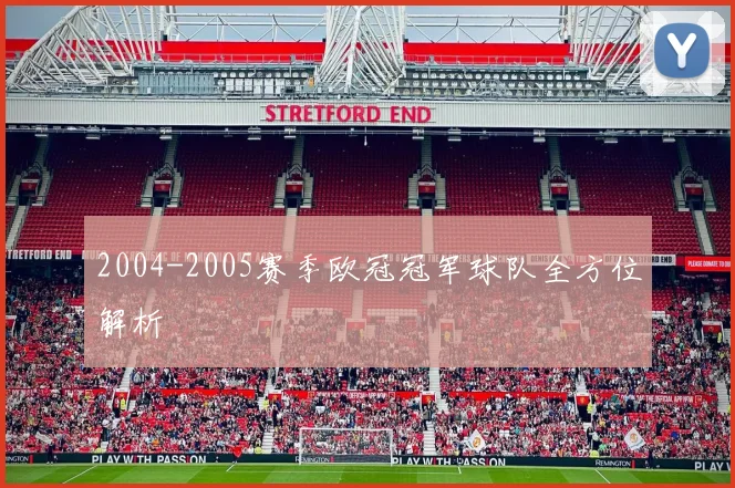 2004-2005赛季欧冠冠军球队全方位解析
