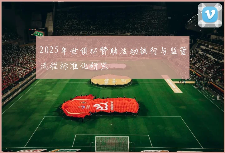 2025年世俱杯赞助活动执行与监管流程标准化研究