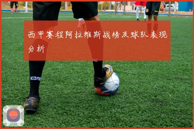 西甲赛程阿拉维斯战绩及球队表现分析