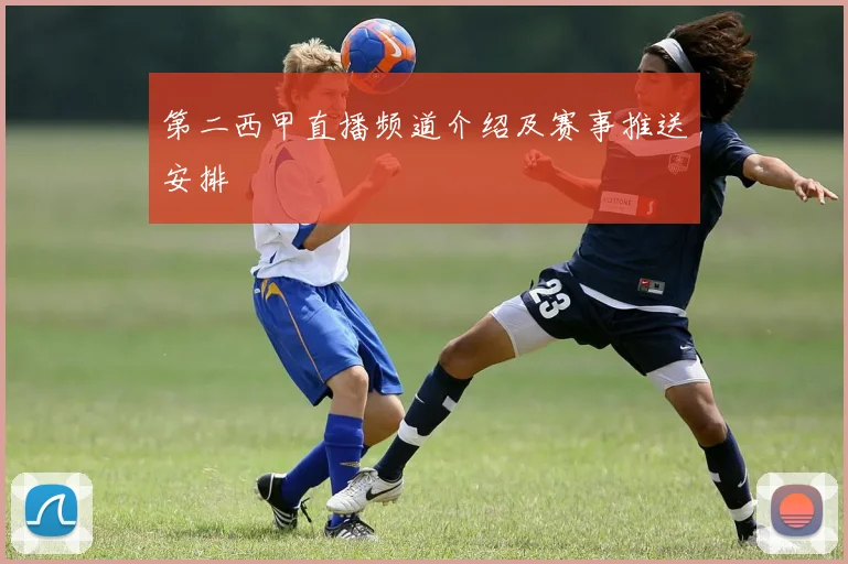 第二西甲直播频道介绍及赛事推送安排