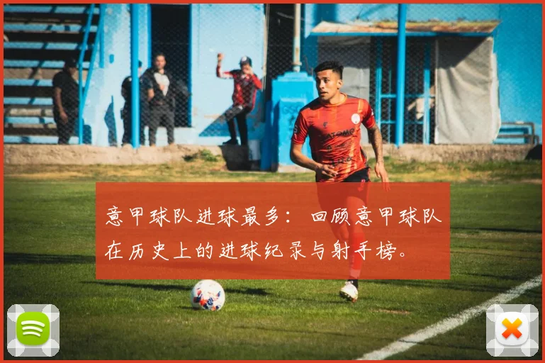 意甲球队进球最多:回顾意甲球队在历史上的进球纪录与射手榜。